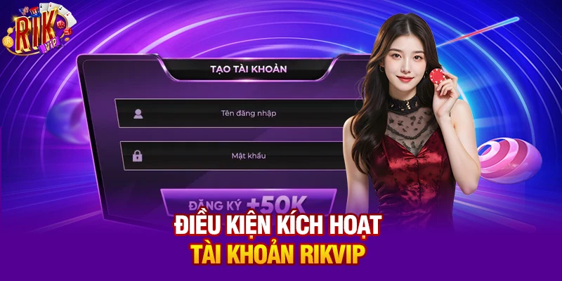 Điều kiện kích hoạt tài khoản Rikvip