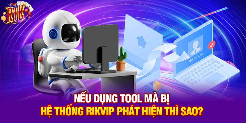 Nếu dụng tool mà bị hệ thống Rikvip phát hiện thì sao?
